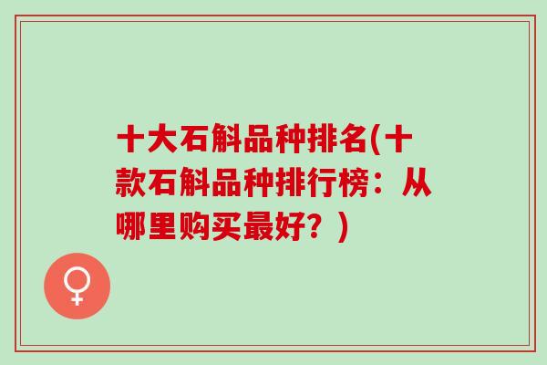 十大石斛品种排名(十款石斛品种排行榜：从哪里购买最好？)