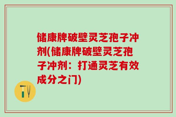 储康牌破壁灵芝孢子冲剂(储康牌破壁灵芝孢子冲剂：打通灵芝有效成分之门)