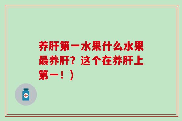 养肝第一水果什么水果最养肝？这个在养肝上第一！)