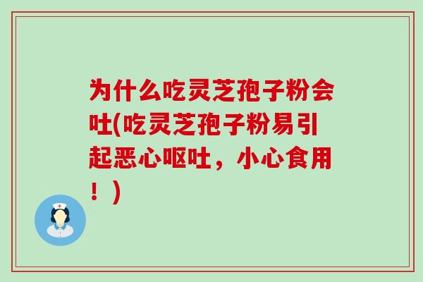 为什么吃灵芝孢子粉会吐(吃灵芝孢子粉易引起恶心呕吐，小心食用！)