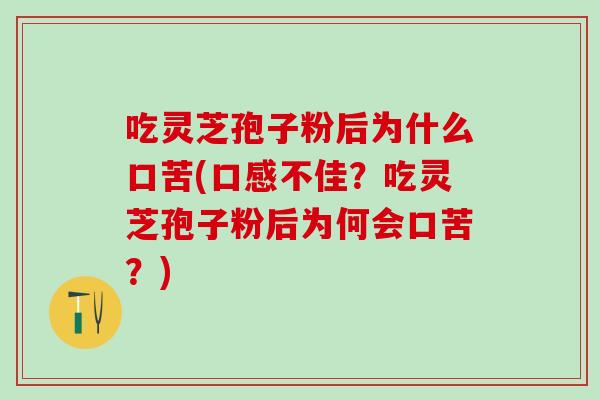 吃灵芝孢子粉后为什么口苦(口感不佳？吃灵芝孢子粉后为何会口苦？)