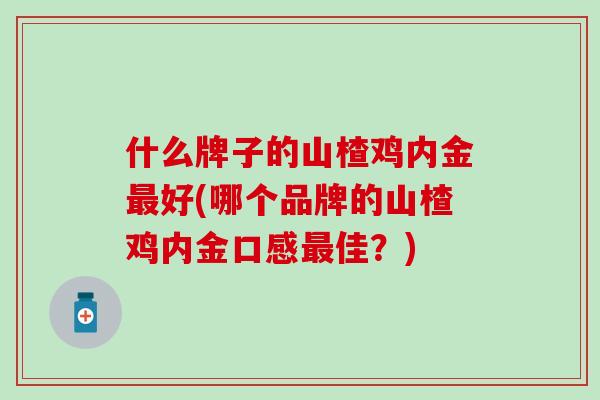 什么牌子的山楂鸡内金最好(哪个品牌的山楂鸡内金口感最佳？)