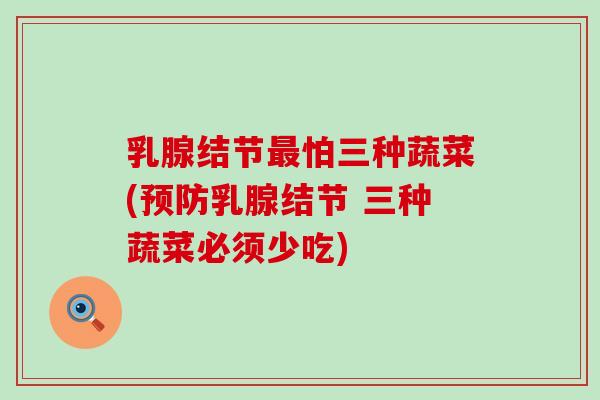 乳腺结节最怕三种蔬菜(预防乳腺结节 三种蔬菜必须少吃)