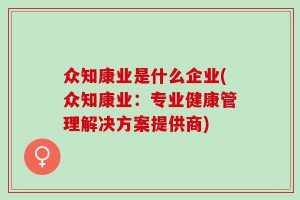 众知康业是什么企业(众知康业：专业健康管理解决方案提供商)