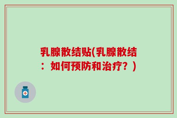 乳腺散结贴(乳腺散结:如何和?) 乳腺散结贴(乳腺散结:如何和?)