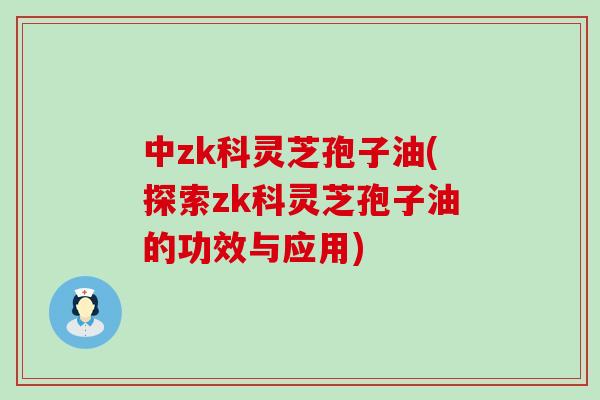 中zk科灵芝孢子油(探索zk科灵芝孢子油的功效与应用)