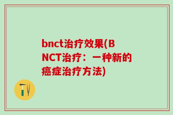 bnct治疗效果(BNCT治疗：一种新的癌症治疗方法)
