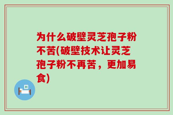 为什么破壁灵芝孢子粉不苦(破壁技术让灵芝孢子粉不再苦，更加易食)