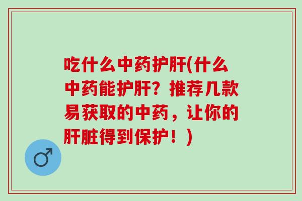 吃什么中药护肝(什么中药能护肝？推荐几款易获取的中药，让你的肝脏得到保护！)