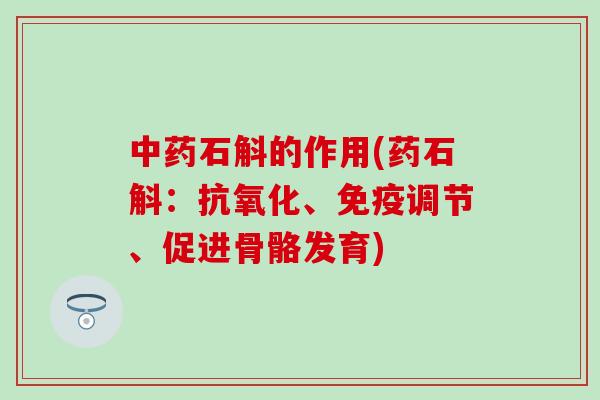 中药石斛的作用(药石斛：抗氧化、免疫调节、促进骨骼发育)