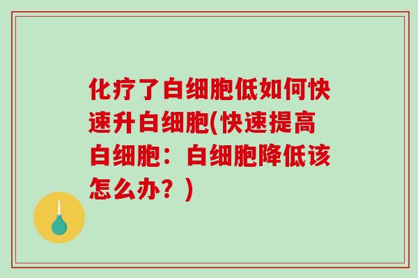 化疗了白细胞低如何快速升白细胞(快速提高白细胞：白细胞降低该怎么办？)