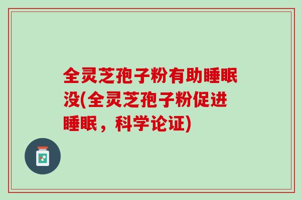 全灵芝孢子粉有助睡眠没(全灵芝孢子粉促进睡眠，科学论证)