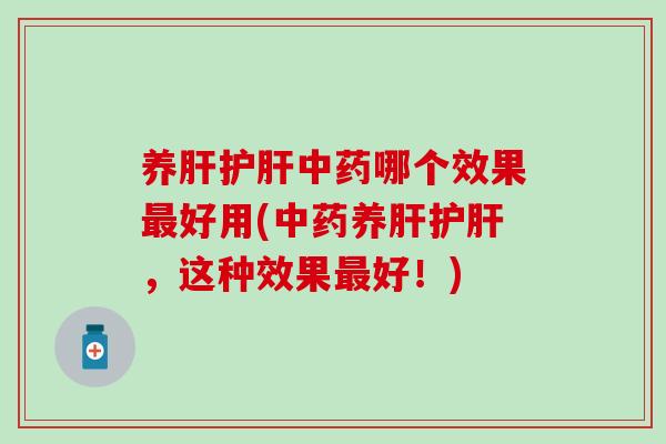 养肝护肝中药哪个效果最好用(中药养肝护肝，这种效果最好！)