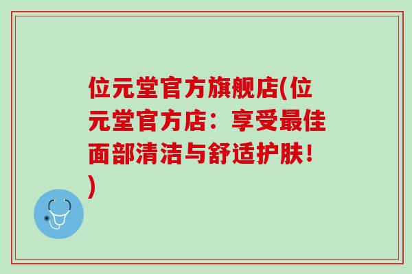 位元堂官方旗舰店(位元堂官方店：享受最佳面部清洁与舒适护肤！)