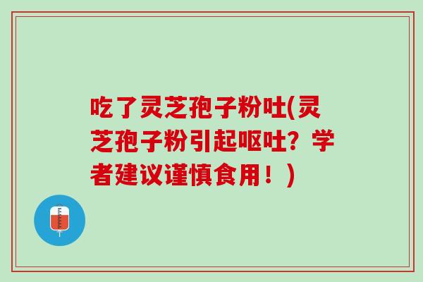 吃了灵芝孢子粉吐(灵芝孢子粉引起呕吐？学者建议谨慎食用！)