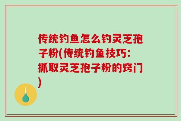 传统钓鱼怎么钓灵芝孢子粉(传统钓鱼技巧：抓取灵芝孢子粉的窍门)