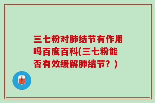 三七粉对肺结节有作用吗百度百科(三七粉能否有效缓解肺结节？)