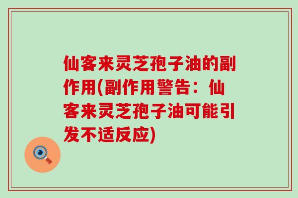 仙客来灵芝孢子油的副作用(副作用警告：仙客来灵芝孢子油可能引发不适反应)