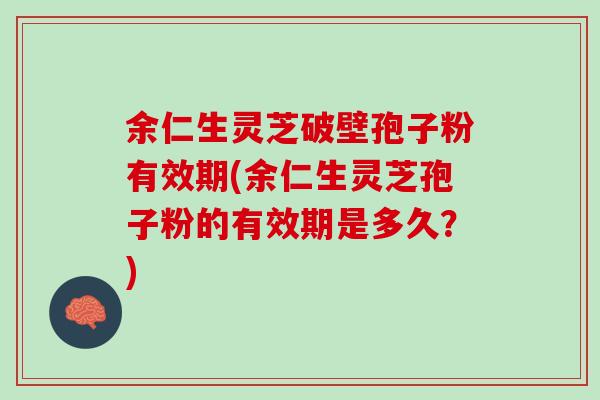 余仁生灵芝破壁孢子粉有效期(余仁生灵芝孢子粉的有效期是多久？)