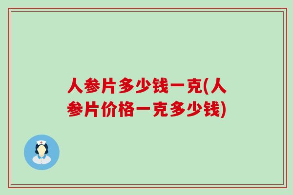 人参片多少钱一克(人参片价格一克多少钱)