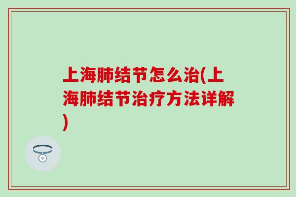 上海肺结节怎么治(上海肺结节治疗方法详解)