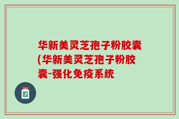 华新美灵芝孢子粉胶囊(华新美灵芝孢子粉胶囊-强化免疫系统