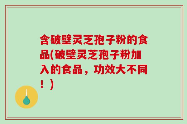 含破壁灵芝孢子粉的食品(破壁灵芝孢子粉加入的食品，功效大不同！)