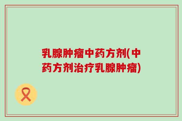 乳腺肿瘤中药方剂(中药方剂治疗乳腺肿瘤)