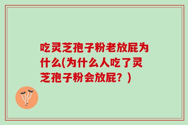 吃灵芝孢子粉老放屁为什么(为什么人吃了灵芝孢子粉会放屁？)