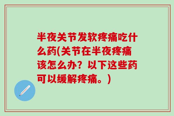 半夜关节发软疼痛吃什么药(关节在半夜疼痛该怎么办？以下这些药可以缓解疼痛。)
