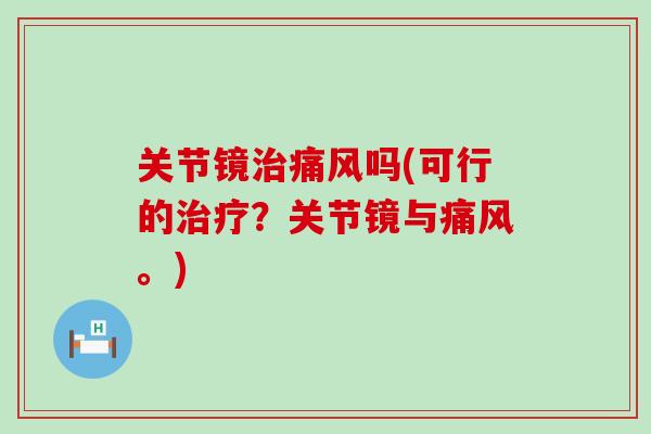 关节镜治痛风吗(可行的治疗？关节镜与痛风。)