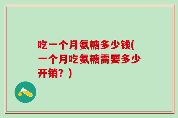 吃一个月氨糖多少钱(一个月吃氨糖需要多少开销？)