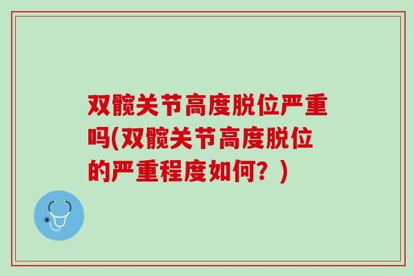 双髋关节高度脱位严重吗(双髋关节高度脱位的严重程度如何？)