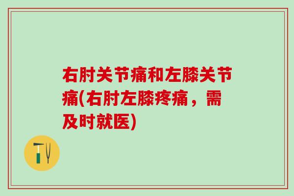 右肘关节痛和左膝关节痛(右肘左膝疼痛，需及时就医)