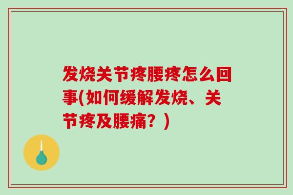 发烧关节疼腰疼怎么回事(如何缓解发烧、关节疼及腰痛？)