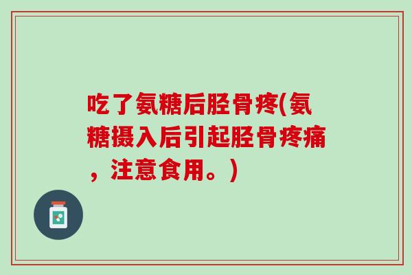 吃了氨糖后胫骨疼(氨糖摄入后引起胫骨疼痛，注意食用。)