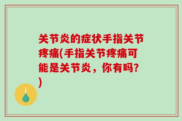 关节炎的症状手指关节疼痛(手指关节疼痛可能是关节炎，你有吗？)