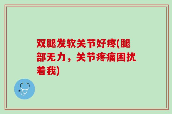 双腿发软关节好疼(腿部无力，关节疼痛困扰着我)