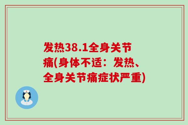 发热38.1全身关节痛(身体不适：发热、全身关节痛症状严重)