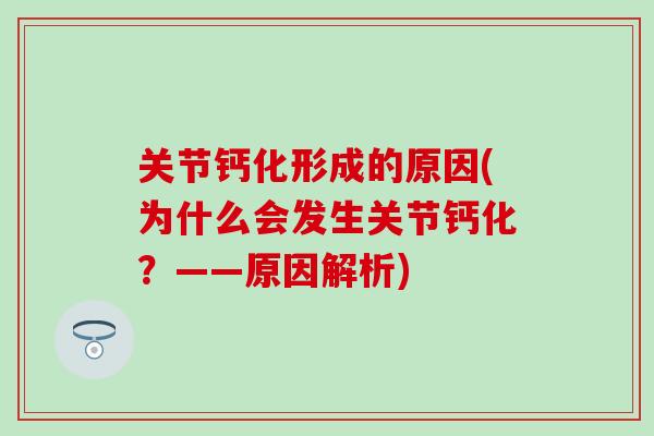 关节钙化形成的原因(为什么会发生关节钙化?——原因解析) 关节钙化形成的原因(为什么会发生关节钙化?——原因解析)