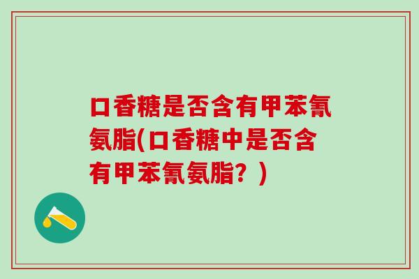 口香糖是否含有甲苯氰氨脂(口香糖中是否含有甲苯氰氨脂？)