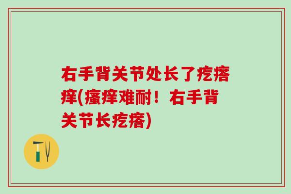 右手背关节处长了疙瘩痒(瘙痒难耐！右手背关节长疙瘩)