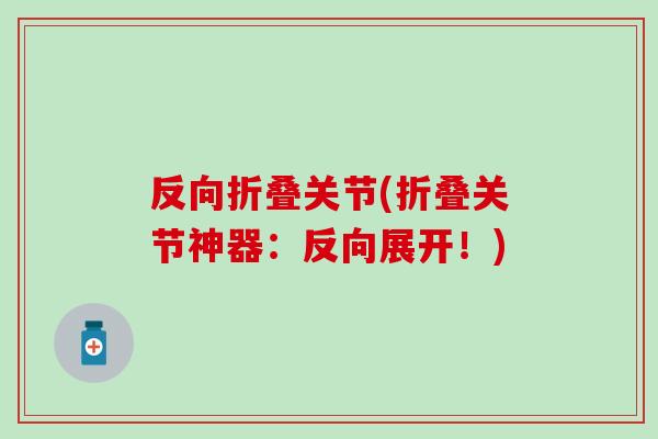 反向折叠关节(折叠关节神器：反向展开！)