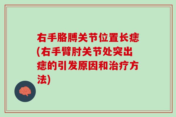右手胳膊关节位置长痣(右手臂肘关节处突出痣的引发原因和治疗方法)