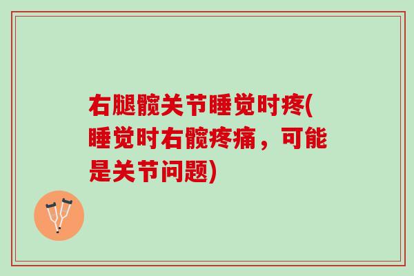 右腿髋关节睡觉时疼(睡觉时右髋疼痛，可能是关节问题)
