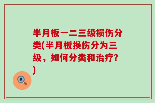 半月板一二三级损伤分类(半月板损伤分为三级，如何分类和治疗？)