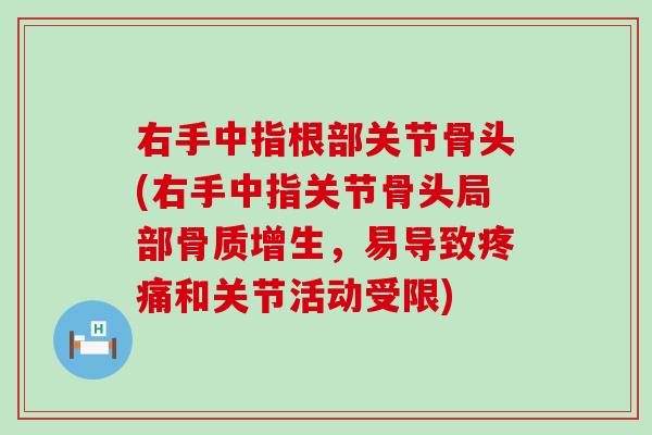 右手中指根部关节骨头(右手中指关节骨头局部骨质增生，易导致疼痛和关节活动受限)