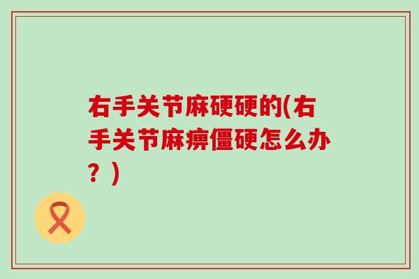 右手关节麻硬硬的(右手关节麻痹僵硬怎么办？)