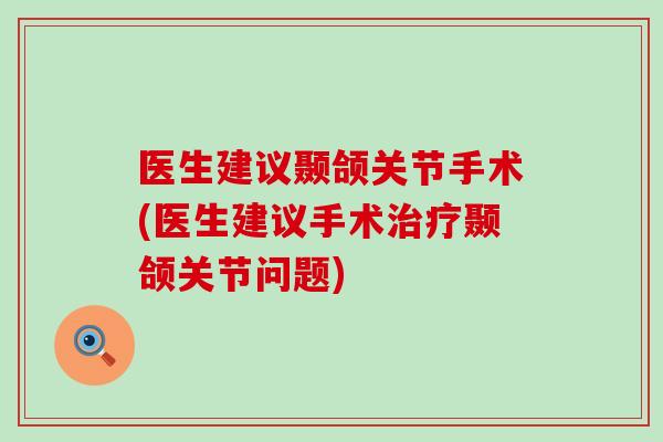 医生建议颞颌关节手术(医生建议手术治疗颞颌关节问题)