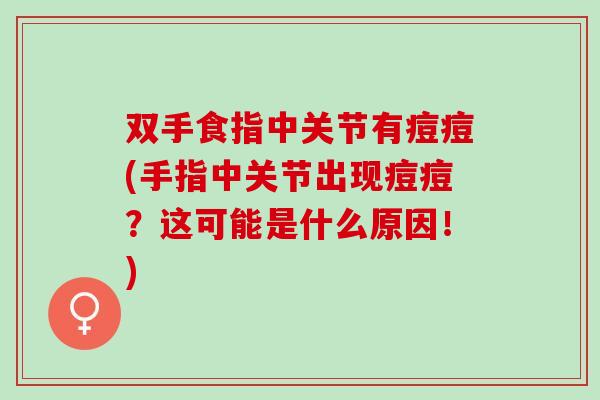 双手食指中关节有痘痘(手指中关节出现痘痘？这可能是什么原因！)